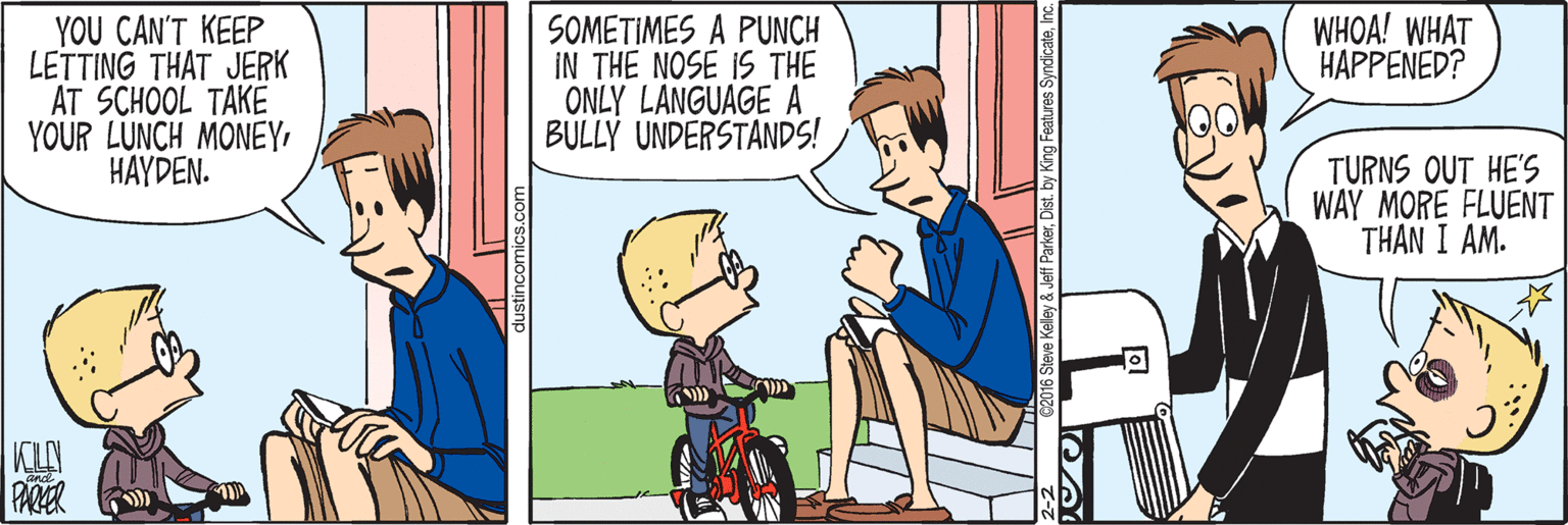 Sharing OCR: SOMETIMES A PUNCH IN THE NOSE IS THE ONLY LANGUAGE A BULLY UNDERSTANDS! WHOA! WHAT HAPPENED? YOU CAN'T KEEP LETTING THAT JERK AT SCHOOL TAKE YOUR LUNCH MONEYHAYDEN. TURNS OUT HE'S WAY MORE FLUENT THÂN I AM. KLY PARER SOMETIMES A PUNCH IN THE NOSE IS THE ONLY LANGUAGE A BULLY UNDERSTANDS! WHOA! WHAT HAPPENED? YOU CAN'T KEEP LETTING THAT JERK AT SCHOOL TAKE YOUR LUNCH MONEYHAYDEN. TURNS OUT HE'S WAY MORE FLUENT THÂN I AM. KLY PARER