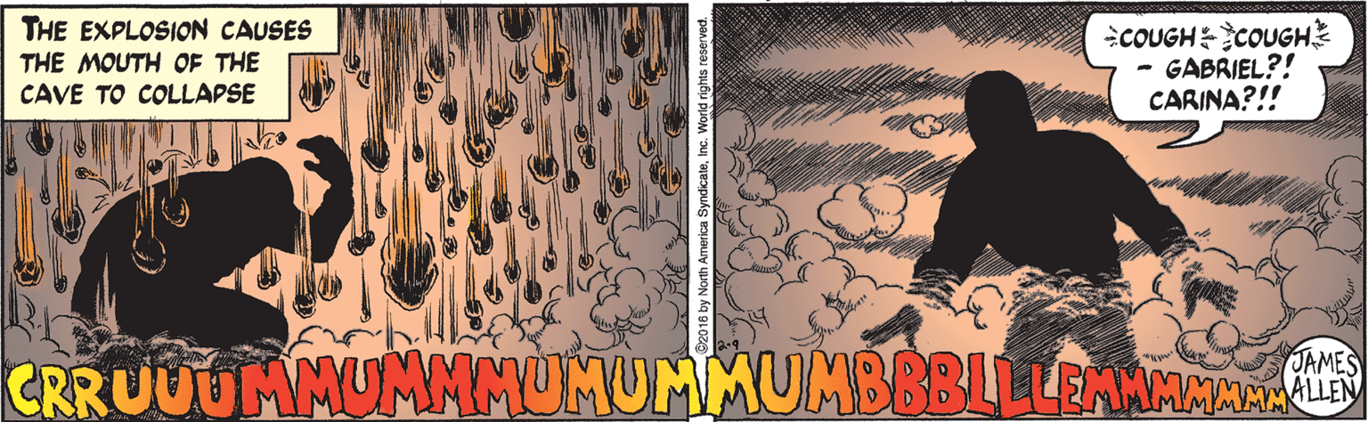 Adaptation OCR: THE EXPLOSION CAUSES THE MOUTH OF THE CAVE TO COLLAPSE COUGHCOUGH GABRIEL?! CARINA?!! CRRUUUMMUMMMUMUMMUMBBBLLLEMNAMAR JAMES ALLEN h America Syndicatels THE EXPLOSION CAUSES THE MOUTH OF THE CAVE TO COLLAPSE COUGHCOUGH GABRIEL?! CARINA?!! CRRUUUMMUMMMUMUMMUMBBBLLLEMNAMAR JAMES ALLEN h America Syndicate