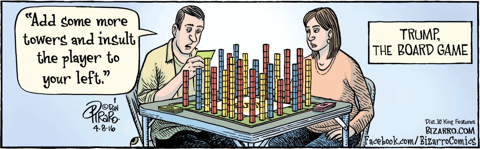 Indoor games and sports OCR: BIZARRO.COM Facebook.com/BizarroComics Dist Y King features "Add some more towers and insult the player to your left." 4.8 16 TRUMPTHE BOARD GAME BIZARRO.COM Facebook.com/BizarroComics Dist Y King features "Add some more towers and insult the player to your left." 4.8 16 TRUMPTHE BOARD GAME