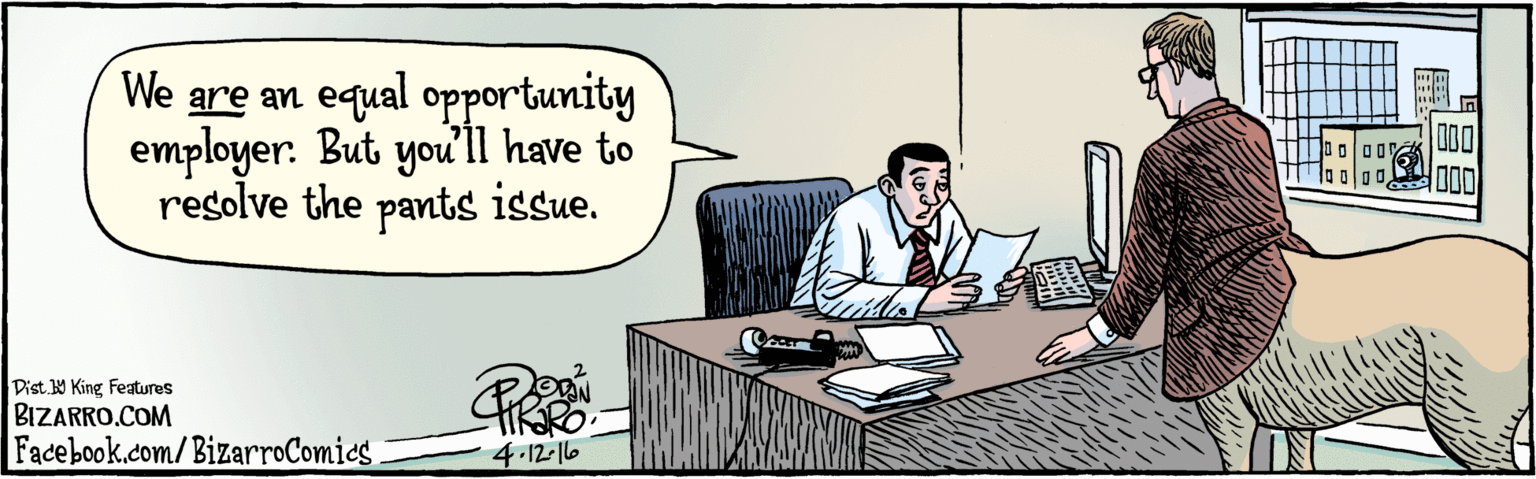 Illustration OCR: BIZARRO.COM Facebook.com/BizarroComies Dist. 9 King Features We are an equal opportunity employer. But you'll have to resolve the pants issue. 4.12-|6 00 BIZARRO.COM Facebook.com/BizarroComies Dist. 9 King Features We are an equal opportunity employer. But you'll have to resolve the pants issue. 4.12-|6 00