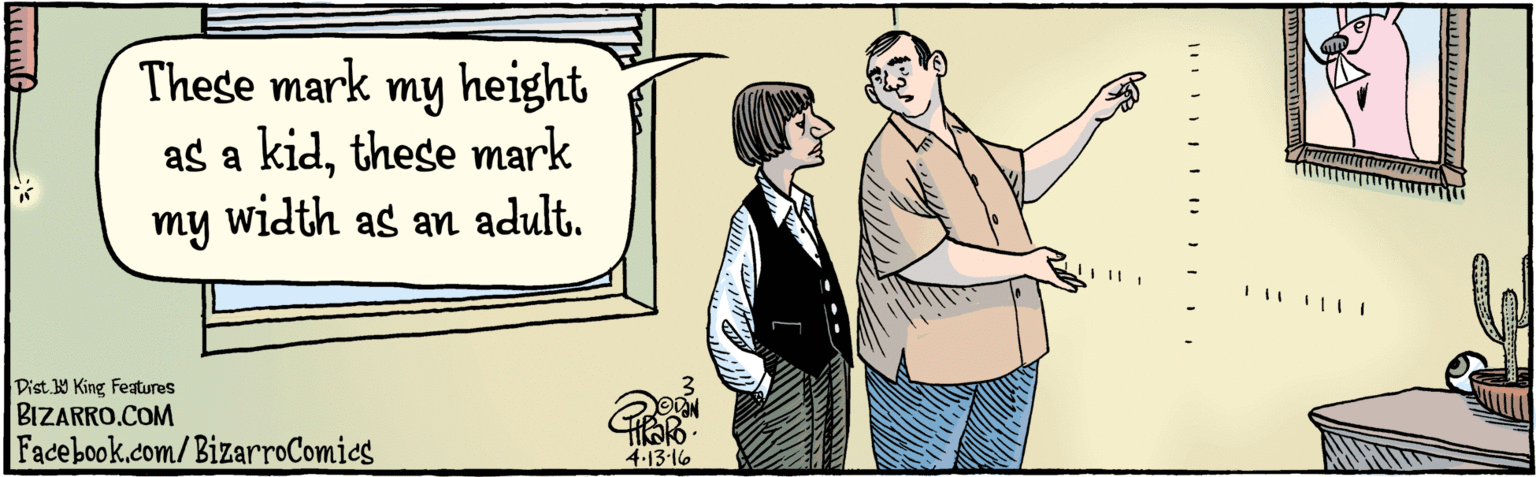 Illustration OCR: BIZARRO.COM Facebook.com/BizarroComics Dist Y King features These mark my height as a kidthese mark my width as an adult. 4.13• 16 BIZARRO.COM Facebook.com/BizarroComics Dist Y King features These mark my height as a kidthese mark my width as an adult. 4.13• 16