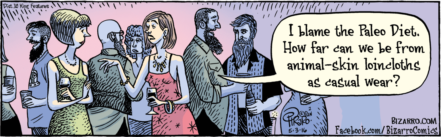 Parallel OCR: ok.dom/ BizarpoComics I I blame the Paleo Diet. How far can we be from animal-skin loincloths as casual wear? BIZARRO.COM Dist Y King Features 5.3. 16 ok.dom/ BizarpoComics I I blame the Paleo Diet. How far can we be from animal-skin loincloths as casual wear? BIZARRO.COM Dist Y King Features 5.3. 16