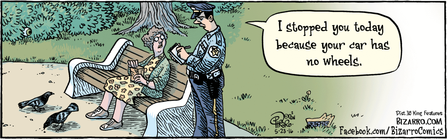 Illustration OCR: BIZARRO.COM Dist Y King Featuras I stopped you today because your car has no wheels. •NVI 5 23-16. Facebook.com/BizarroComics BIZARRO.COM Dist Y King Featuras I stopped you today because your car has no wheels. •NVI 5 23-16. Facebook.com/BizarroComics