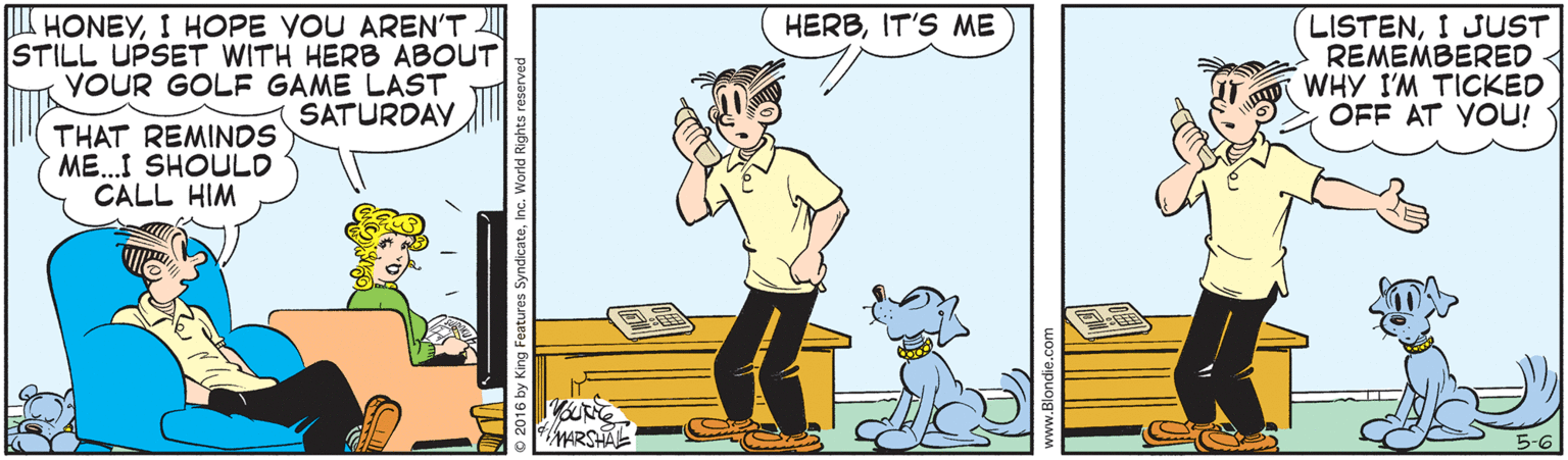 Animation OCR: I HONEYI HOPE VOU AREN'T STILL UPSET WITH HERB ABOUT YOUR GOLF GAME LAST SATURDAY HERBIT'S ME LISTENI JUST REMEMBERED WHY I'M TICKED OFF AT YOU! THAT REMINDS ME.I SHOULO CALL HIM WARSHAL SyndicateInc. I HONEYI HOPE VOU AREN'T STILL UPSET WITH HERB ABOUT YOUR GOLF GAME LAST SATURDAY HERBIT'S ME LISTENI JUST REMEMBERED WHY I'M TICKED OFF AT YOU! THAT REMINDS ME.I SHOULO CALL HIM WARSHAL Syndicate
