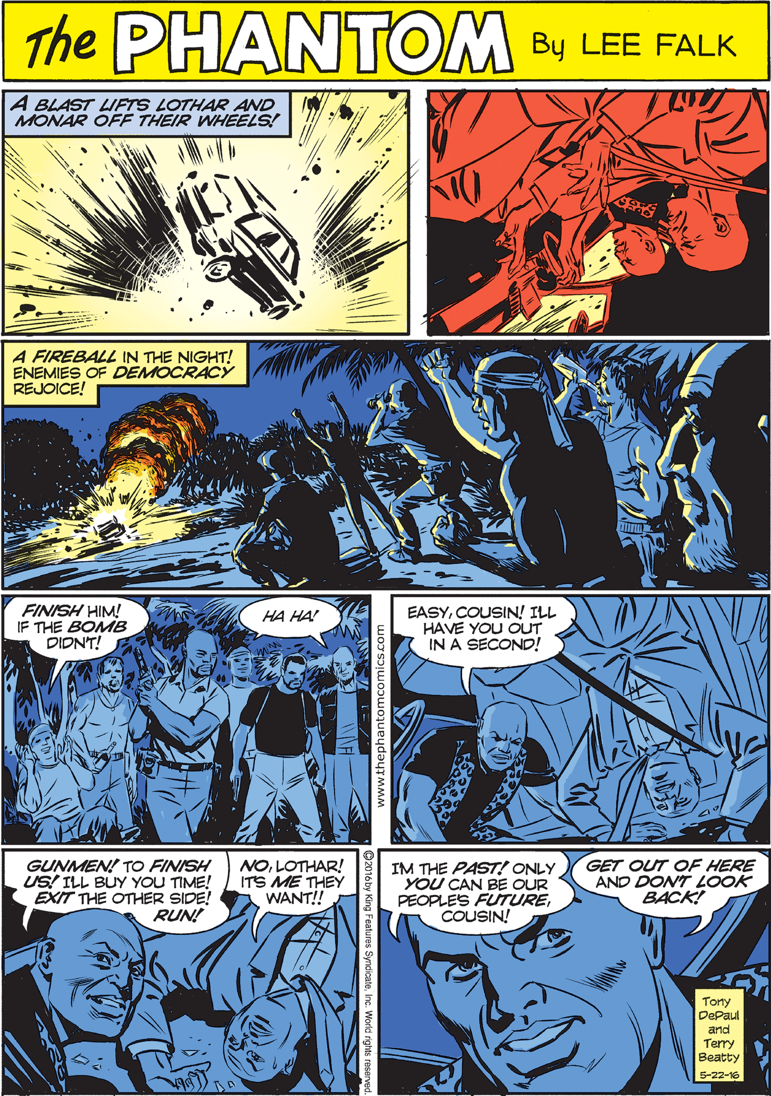 Comic book OCR: A BLAST LIFTS LOTHAR AND MONAR OFF THEIR WHEELS! THE PuANTEM CREATED BY LEE FALK A FIREBALL IN THE NIGHT! ENEMIES OF DEMOCRACY REJOICE! FINISH HIM! IF THE BOMB DIDNT! HA HA! EASYCOUSIN! ILL HAVE YOU OUT IN A SECOND! GUNMEN! TO FINISH US! ILL BUY YOU TIME! EXIT THE OTHER SIDE! RUN! NOLOTHAR! ITS ME THEY WANT! IM THE PAST! ONLY YOU CAN BE OUR PEOPLES FUTURECOUSIN! GET OUT OF HERE AND DONT LOOK BACK! Tonry DePaul and Terry ?eatty 5-22-16 A BLAST LIFTS LOTHAR AND MONAR OFF THEIR WHEELS! THE PuANTEM CREATED BY LEE FALK A FIREBALL IN THE NIGHT! ENEMIES OF DEMOCRACY REJOICE! FINISH HIM! IF THE BOMB DIDNT! HA HA! EASYCOUSIN! ILL HAVE YOU OUT IN A SECOND! GUNMEN! TO FINISH US! ILL BUY YOU TIME! EXIT THE OTHER SIDE! RUN! NOLOTHAR! ITS ME THEY WANT! IM THE PAST! ONLY YOU CAN BE OUR PEOPLES FUTURECOUSIN! GET OUT OF HERE AND DONT LOOK BACK! Tonry DePaul and Terry ?eatty 5-22-16