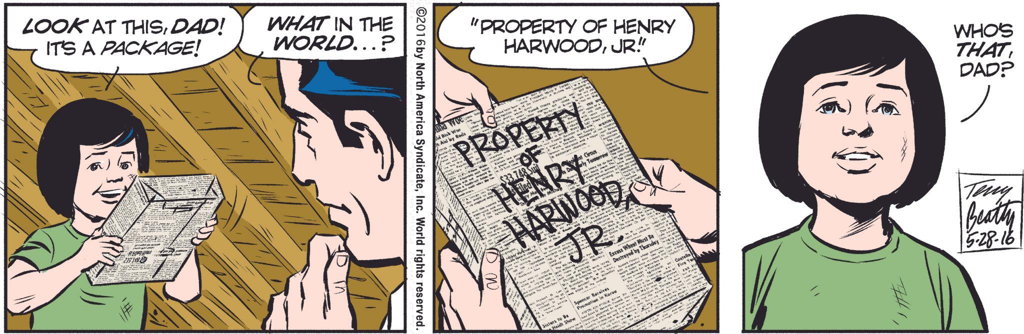 Comic book OCR: LOOK AT THISDAD! IT'S A PACKAGE! WHAT IN THE WORLD...? "PROPERTY OF HENRY HARWOODJR! And wee Selik Wo Aid by Rods ?????? ??. ? ????? ?? ?? ??? PROPERTY 748 SU ????????? ? ?????? at Crous HENRY HARWOOD ?? ?? ??? ?? JR. ? ?? ?? ???? ??? ? Sister to Sa Waids Show Spencer Receives Promation in K Excess Wheat Must Se Destroyed by Thursday The w ? ??? ?? ? Cospla Five Your ©2016 by North America SyndicateInc. World rights reserved. ???? ?? ????? ???? WHO'S THAT DAD? ? ##1Beatty 5-28-16 LOOK AT THISDAD ! IT'S A PACKAGE ! WHAT IN THE WORLD ... ? " PROPERTY OF HENRY HARWOODJR ! And wee Selik Wo Aid by Rods ?????? ?? . ? ????? ?? ?? ??? PROPERTY 748 SU ????????? ? ?????? at Crous HENRY HARWOOD ?? ?? ??? ?? JR . ? ?? ?? ???? ??? ? Sister to Sa Waids Show Spencer Receives Promation in K Excess Wheat Must Se Destroyed by Thursday The w ? ??? ?? ? Cospla Five Your © 2016 by North America SyndicateInc. World rights reserved . ???? ?? ????? ???? WHO'S THAT DAD ? ? ## 1Beatty 5-28-16