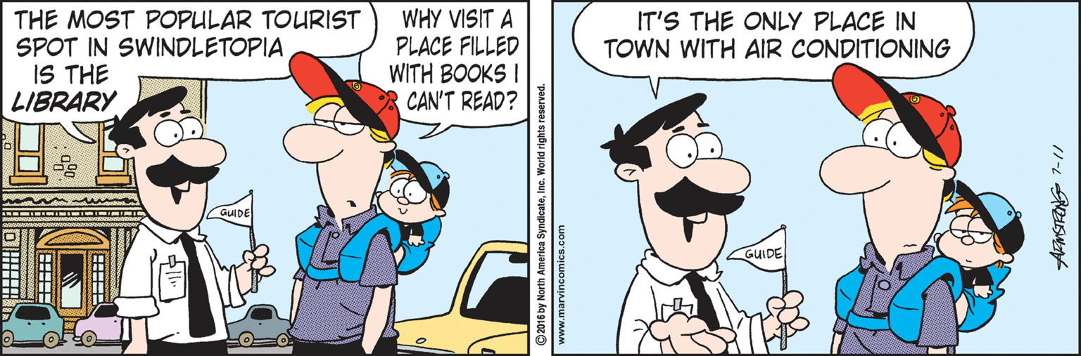 Line OCR: THE MOST POPULAR TOURIST SPOT IN SWINDLETOPIA IS THE LIBRARY WHY VISIT A PLACE FILLED WITH BOOKS I CAN'T READ? IT'S THE ONLY PLACE IN TOWN WITH AIR CONDITIONING GUIDE GUIDE 2016 by North America SyndicateInc. World rights r THE MOST POPULAR TOURIST SPOT IN SWINDLETOPIA IS THE LIBRARY WHY VISIT A PLACE FILLED WITH BOOKS I CAN'T READ? IT'S THE ONLY PLACE IN TOWN WITH AIR CONDITIONING GUIDE GUIDE 2016 by North America SyndicateInc. World rights r