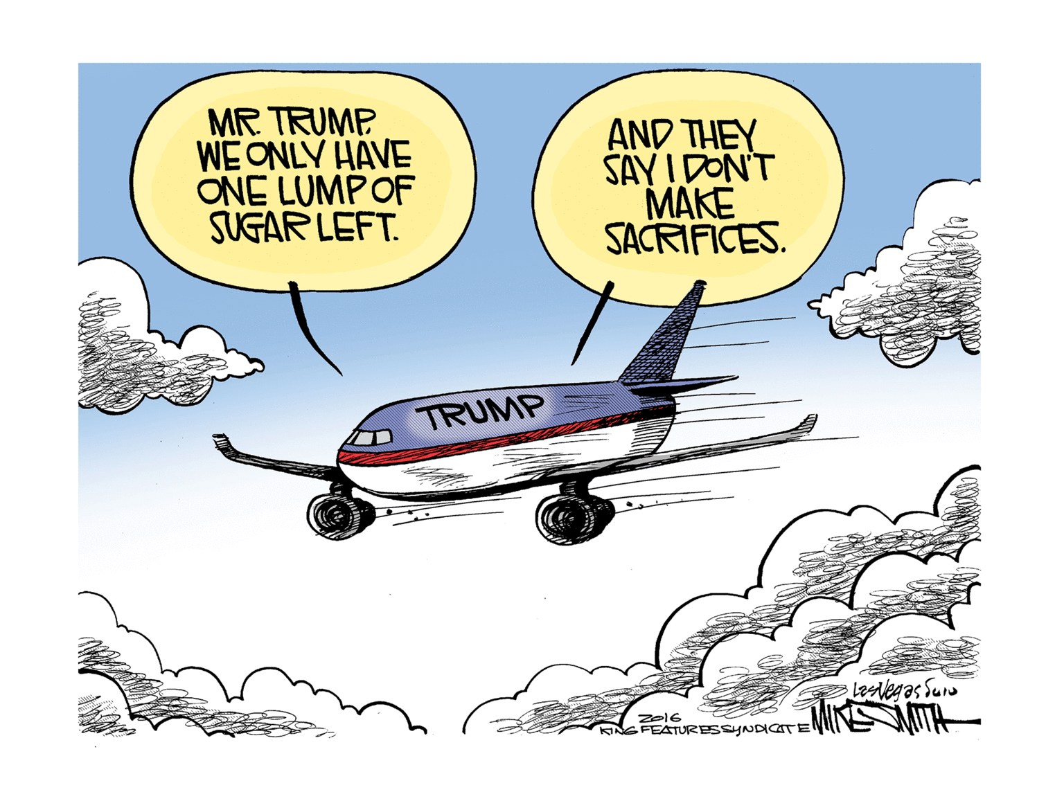 Wheel OCR: MR TRUMP WE ONLY HAVE ONE LUMPOF SUGAR LEFT. AND THEY SAYI DON'T MAKE SACRIFICES. TRUMP LesVegas Su INS AITA Z016 KINGFEATURESSYNDICTE MR TRUMP WE ONLY HAVE ONE LUMPOF SUGAR LEFT. AND THEY SAYI DON'T MAKE SACRIFICES. TRUMP LesVegas Su INS AITA Z016 KINGFEATURESSYNDICTE