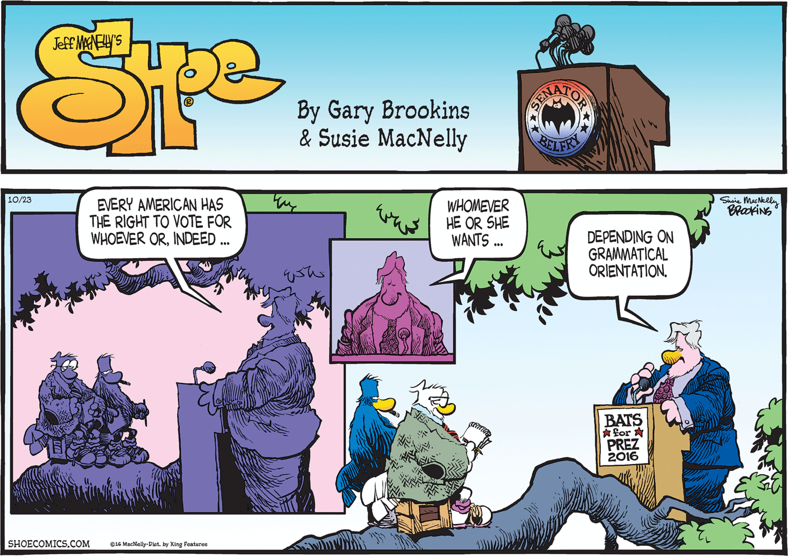 Sharing OCR: Suaie MacNelly BrakiNG 10/23 EVERY AMERICAN HAS THE RIGHT TO VOTE FOR WHOEVER ORINDEED ... WHOMEVER HE OR SHE WANTS . DEPENDING ON GRAMMATICAL ORIENTATION. ushs BATS ? ?or ? PREZ 2016 SHOECOMICS.COM 016 MacNally-Dict. by King Features Suaie MacNelly BrakiNG 10/23 EVERY AMERICAN HAS THE RIGHT TO VOTE FOR WHOEVER ORINDEED ... WHOMEVER HE OR SHE WANTS . DEPENDING ON GRAMMATICAL ORIENTATION. ushs BATS ? ? or ? PREZ 2016 SHOECOMICS.COM 016 MacNally-Dict. by King Features