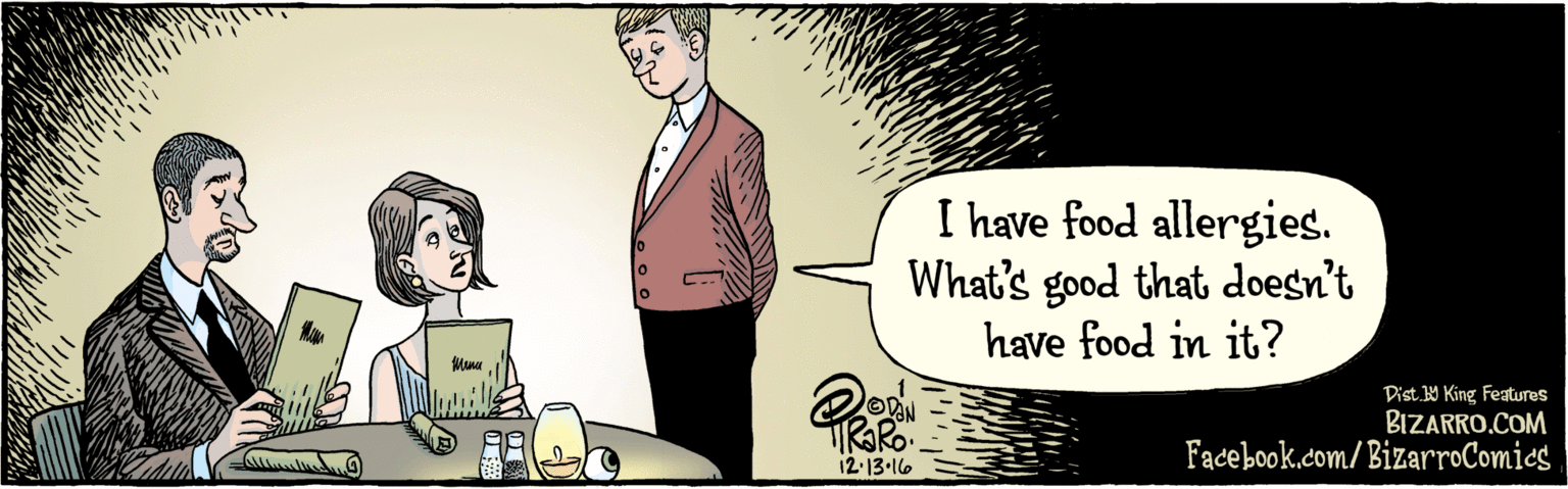 Art OCR: BIZARRO.COM Facebook.com/BizarroComics Dist. 9 King Featuras I have food allergies. What's good that doesn't have food in it? 12.13 16 Muna BIZARRO.COM Facebook.com/BizarroComics Dist. 9 King Featuras I have food allergies. What's good that doesn't have food in it? 12.13 16 Muna