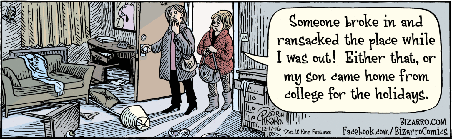 Parallel OCR: BIZARRO.COM Facebook.com/BizarroComics Dist Y King Featuras Someone broke in and ransacked the place while I was out! Either thator my son came home from college for the holidays. 12:17 16 2B ? BIZARRO.COM Facebook.com/BizarroComics Dist Y King Featuras Someone broke in and ransacked the place while I was out! Either thator my son came home from college for the holidays. 12:17 16 2B ?