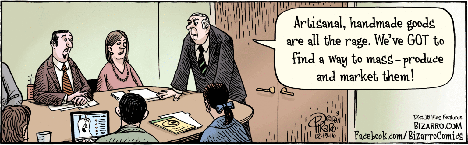 Comics OCR: BIZARRO.COM Facebook.com/BizarroComics Dist Y King featuras Artisanalhandmade goods are all the rage. We've GOT to find a way to mass-produce and market them! 12 19.16 13) BIZARRO.COM Facebook.com/BizarroComics Dist Y King featuras Artisanalhandmade goods are all the rage. We've GOT to find a way to mass-produce and market them! 12 19.16 13)