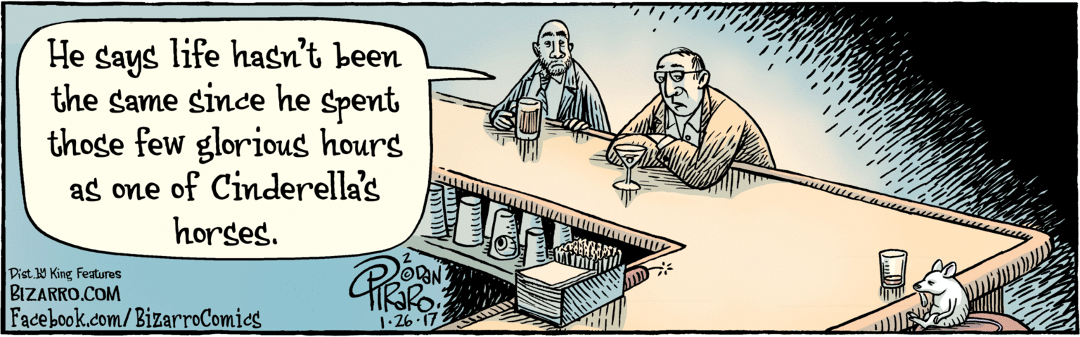 Fiction OCR: BIZARRO.COM Fadebook.com/ BizarroComics Dist. Y King Features He says life hasn't been the same since he spent those few glorious hours as one of Cinderella's horses. 1-26.17 BIZARRO.COM Fadebook.com/ BizarroComics Dist. Y King Features He says life hasn't been the same since he spent those few glorious hours as one of Cinderella's horses. 1-26.17