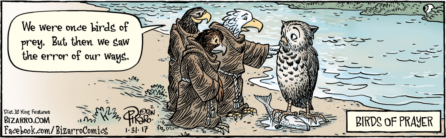Paper OCR: BIZARRO.COM Facebook.com/BizarroComies Dist Y King Features Wewere once birds of prey. But then we saw the error our Ways of OVN 1-31. 17 BIRDS OF PRAYER BIZARRO.COM Facebook.com/BizarroComies Dist Y King Features Wewere once birds of prey. But then we saw the error our Ways of OVN 1-31. 17 BIRDS OF PRAYER