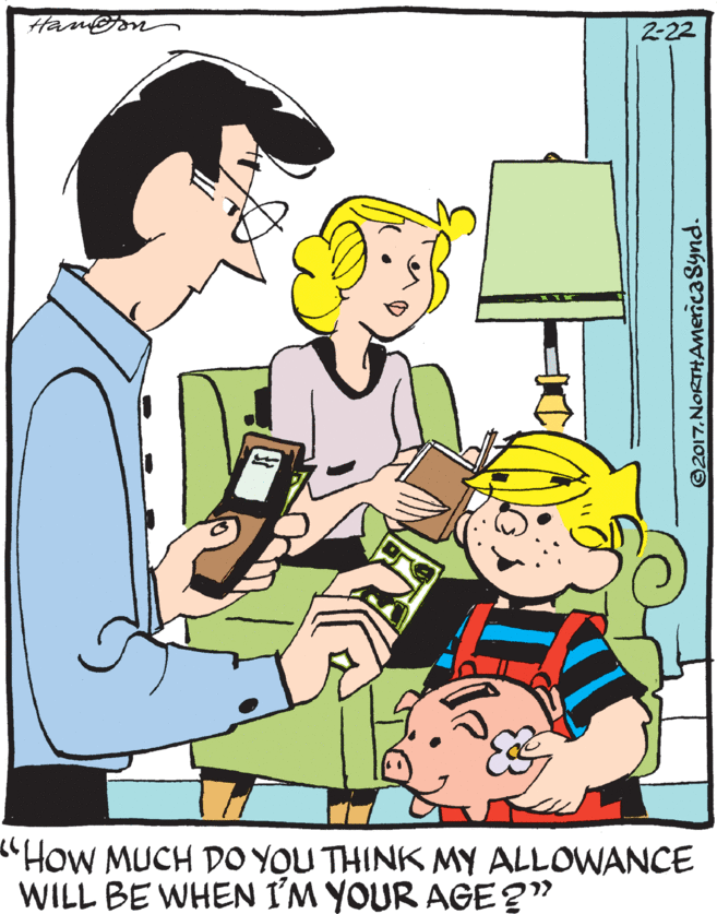Graphics OCR: Hamon 2-22 "How MUCH DO YOU THINK MY ALLOWANCE WILL BE WHEN I'M YOUR AGE?" ©2017.NORTHANmericaSynd. Hamon 2-22 "How MUCH DO YOU THINK MY ALLOWANCE WILL BE WHEN I'M YOUR AGE?" ©2017.NORTHANmericaSynd.