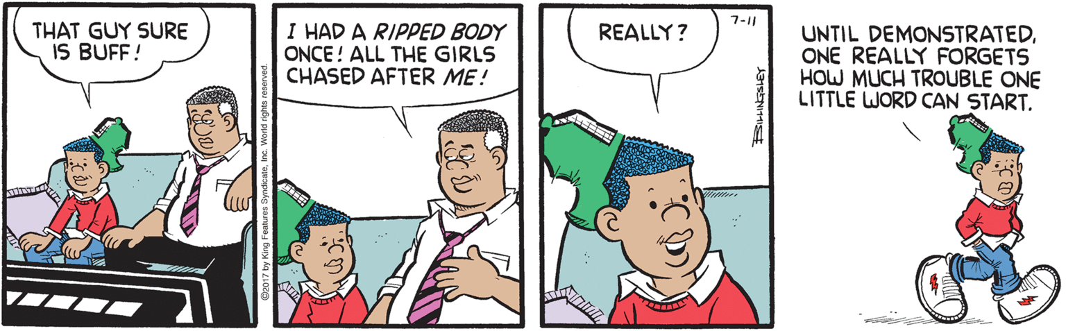 Interaction OCR: 7-11 THAT GUY SURE IS BUFF! I HAD A RIPPED BODY ONCE! ALL THE GIRLS CHASED AFTER ME! REALLY? UNTIL DEMONSTRATEDONE REALLY FORGETS HOW MUCH TROUBLE ONE LITTLE WORD CAN START. 7-11 THAT GUY SURE IS BUFF! I HAD A RIPPED BODY ONCE! ALL THE GIRLS CHASED AFTER ME! REALLY? UNTIL DEMONSTRATEDONE REALLY FORGETS HOW MUCH TROUBLE ONE LITTLE WORD CAN START.