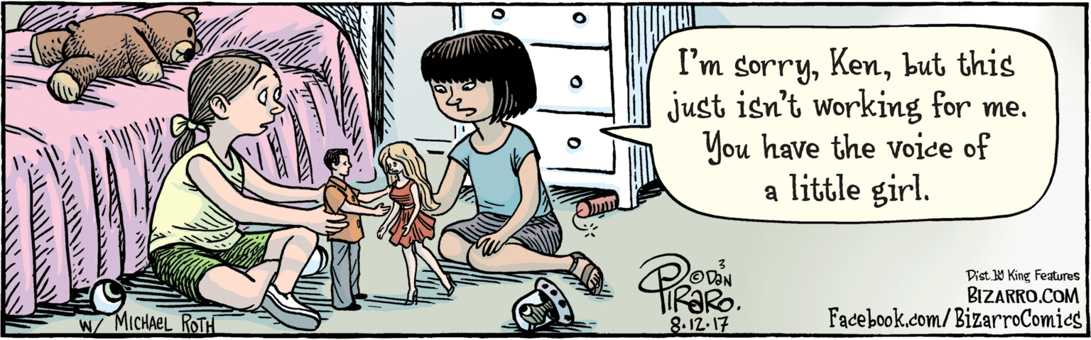 Font OCR: BIZARRO.COM Facebook.com/BizarroComics Dist. Y King Features I'm sorrybut this just isn't working for me. You have the voice of a little girl. 4 8.12-17 W/ MICHAEL ROTH BIZARRO.COM Facebook.com/BizarroComics Dist. Y King Features I'm sorrybut this just isn't working for me. You have the voice of a little girl. 4 8.12-17 W/ MICHAEL ROTH