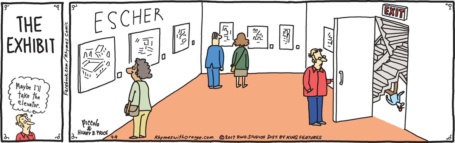 Illustration OCR: EXIT ESCHER THE EXHIBIT Maybe I'll take the elevafor. -ow HILARY B. PRICE Rhymeswithorange.com ©2017 Rwo STUDIOS DIST. BY KING FEATURES NITI/ ? Facebook.com/Rhymes Comic EXIT ESCHER THE EXHIBIT Maybe I'll take the elevafor. -ow HILARY B. PRICE Rhymeswithorange.com ©2017 Rwo STUDIOS DIST. BY KING FEATURES NITI/ ? Facebook.com/Rhymes Comic