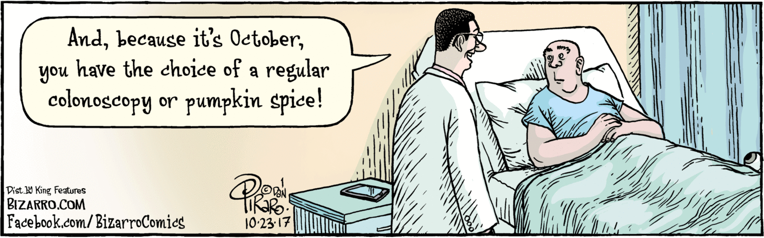 Line OCR: BIZARRO.COM Facebook.com/BizarroComics Dist. Y King features Andyou have the choice of a regular colonoscopy or pumpkin spice! 10-23-17 BIZARRO.COM Facebook.com/BizarroComics Dist. Y King features Andbecause it's Octoberyou have the choice of a regular colonoscopy or pumpkin spice! 10-23-17