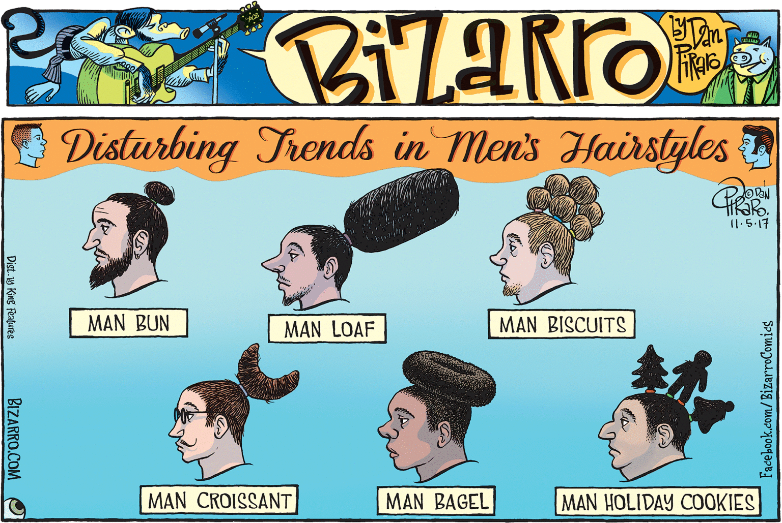 Line OCR: Disturbing Trends in Men's Hairslyles OPEN I1.5.17 MAN BUN MAN LOAF MAN BISCUITS MAN CROISSANT MAN BAGEL MAN HOLIDAY COOKIES Facebook.com/BizarroComies Dist.y King Features BIZARRO.COM O Disturbing Trends in Men's Hairslyles OPEN I1.5.17 MAN BUN MAN LOAF MAN BISCUITS MAN CROISSANT MAN BAGEL MAN HOLIDAY COOKIES Facebook.com/BizarroComies Dist.y King Features BIZARRO.COM O