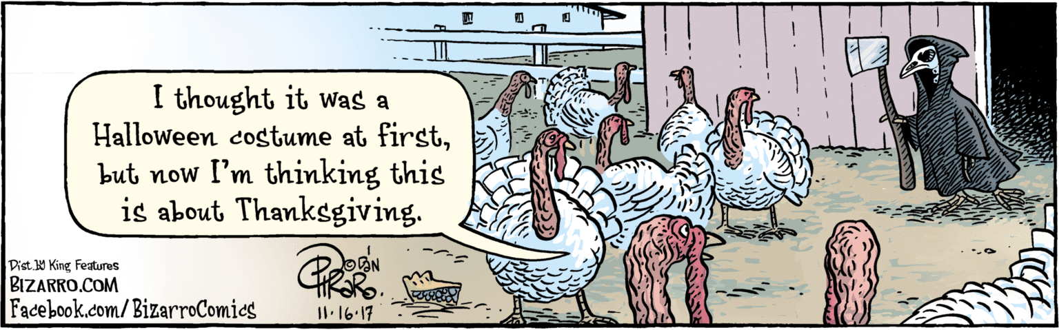 Font OCR: BIZARRO.COM Facebook.com/BizarroComics Dist. Y King Features I thought it was a Halloween costume at firstbut now I'm thinking this is about Thanksgiving. 1-16-17 BIZARRO.COM Facebook.com/BizarroComics Dist. Y King Features I thought it was a Halloween costume at firstbut now I'm thinking this is about Thanksgiving. 1-16-17