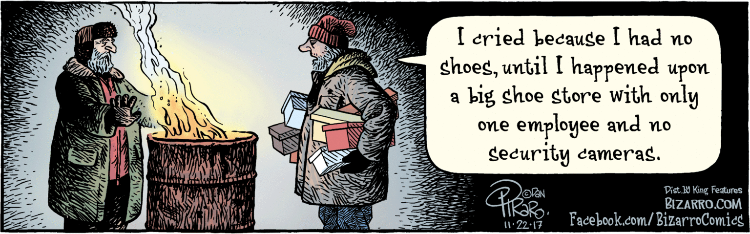 Illustration OCR: BIZARRO.COM Fadebook.com/ BizarroComics Dist. 9 King Features I cried because I had no shoesuntil I happened upon a big shoe store with only one employee & no security cameras. 2 11:22 17 BIZARRO.COM Fadebook.com/ BizarroComics Dist. 9 King Features I cried because I had no shoesuntil I happened upon a big shoe store with only one employee & no security cameras. 2 11:22 17