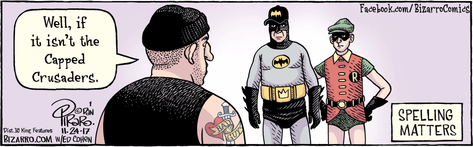 Drawing OCR: BIZARRO.COM Facebook.com/BizarroComies Digt. Y King Featuras Wellif it isn't the Capped Crusaders. 11:24-17 BAD GUY SPELLING MATTERS W/ ED COHEN 0 0000 minin ??? BIZARRO.COM Facebook.com/BizarroComies Digt. Y King Featuras Wellif it isn't the Capped Crusaders. 11:24-17 BAD GUY SPELLING MATTERS W/ ED COHEN 0 0000 minin ???