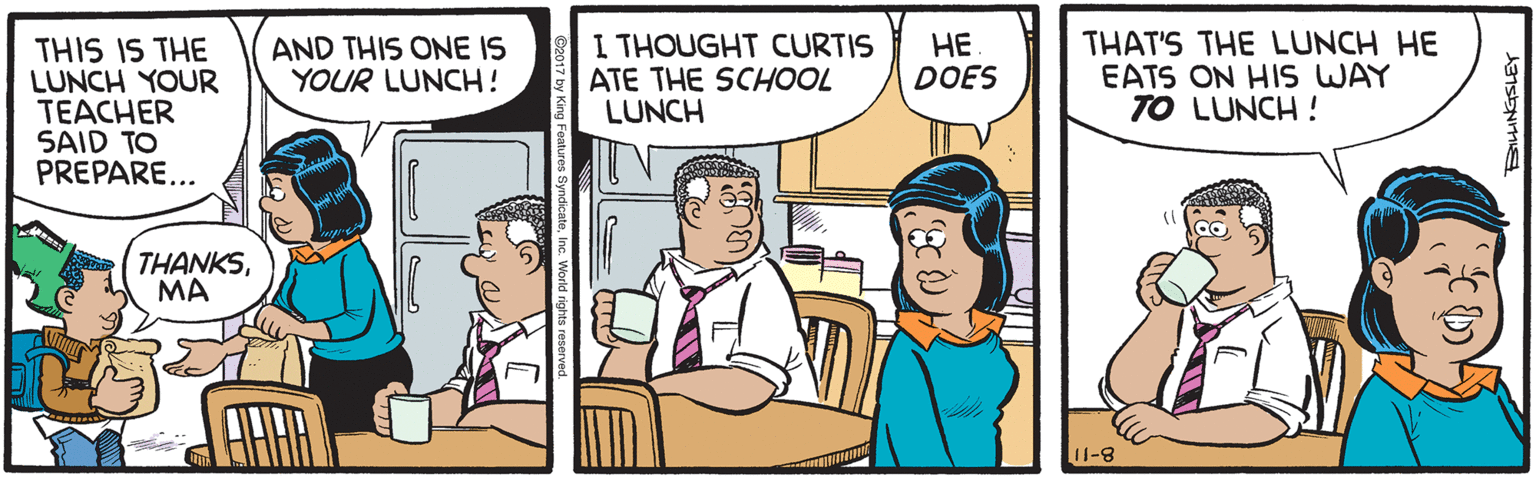 Social group OCR: THIS IS THE LUNCH YOUR TEACHER SAID TO PREPARE... I THOUGHT CURTIS ATE THE SCHOOL LUNCH THAT'S THE LUNCH HE EATS ON HIS WAY TO LUNCH ! AND THIS ONE IS YOUR LUNCH! HE DOES THANKSMA 11-8 2017 by King F THIS IS THE LUNCH YOUR TEACHER SAID TO PREPARE... I THOUGHT CURTIS ATE THE SCHOOL LUNCH THAT'S THE LUNCH HE EATS ON HIS WAY TO LUNCH ! AND THIS ONE IS YOUR LUNCH! HE DOES THANKSMA 11-8 2017 by King F
