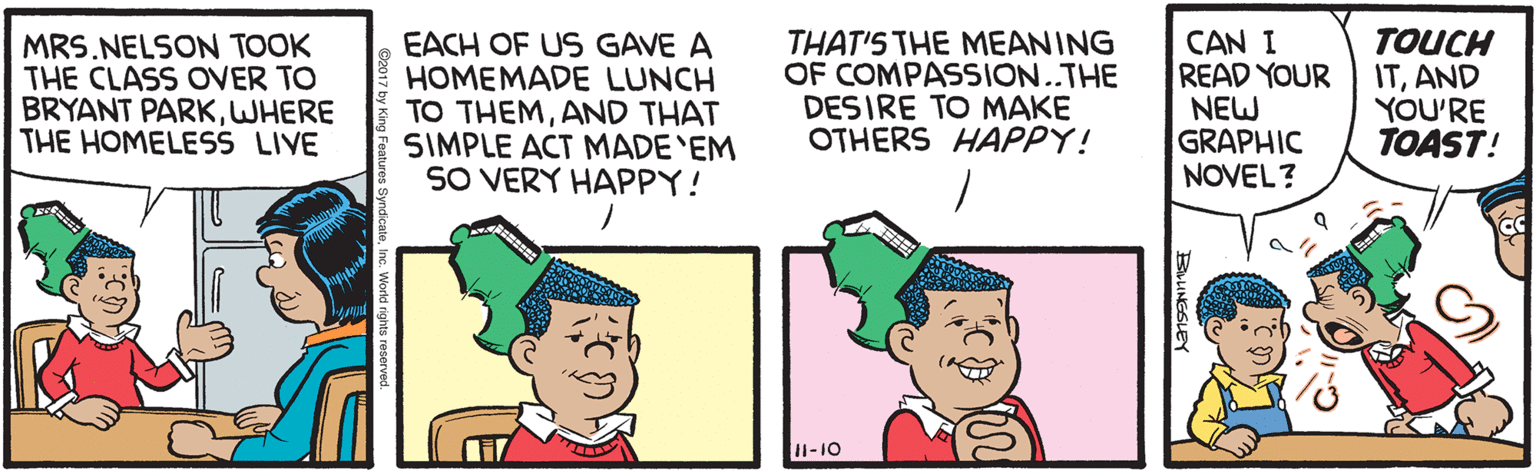 Human OCR: MRS.NELSON TOOK THE CLASS OVER TO BRYANT PARKWHERE THE HOMELESS LIVE EACH OF US GAVE A HOMEMADE LUNCH TO THEMAND THAT SIMPLE ACT MADE 'EM SO VERY HAPPY! THAT'S THE MEANING OF COMPASSION..THE DESIRE TO MAKE OTHERS HAPPY! CAN I READ YOUR NEW GRAPHIC NOVEL? TOUCH ITAND YOU'RE TOAST! I1-10 MRS.NELSON TOOK THE CLASS OVER TO BRYANT PARKWHERE THE HOMELESS LIVE EACH OF US GAVE A HOMEMADE LUNCH TO THEMAND THAT SIMPLE ACT MADE 'EM SO VERY HAPPY! THAT'S THE MEANING OF COMPASSION..THE DESIRE TO MAKE OTHERS HAPPY! CAN I READ YOUR NEW GRAPHIC NOVEL? TOUCH ITAND YOU'RE TOAST! I1-10