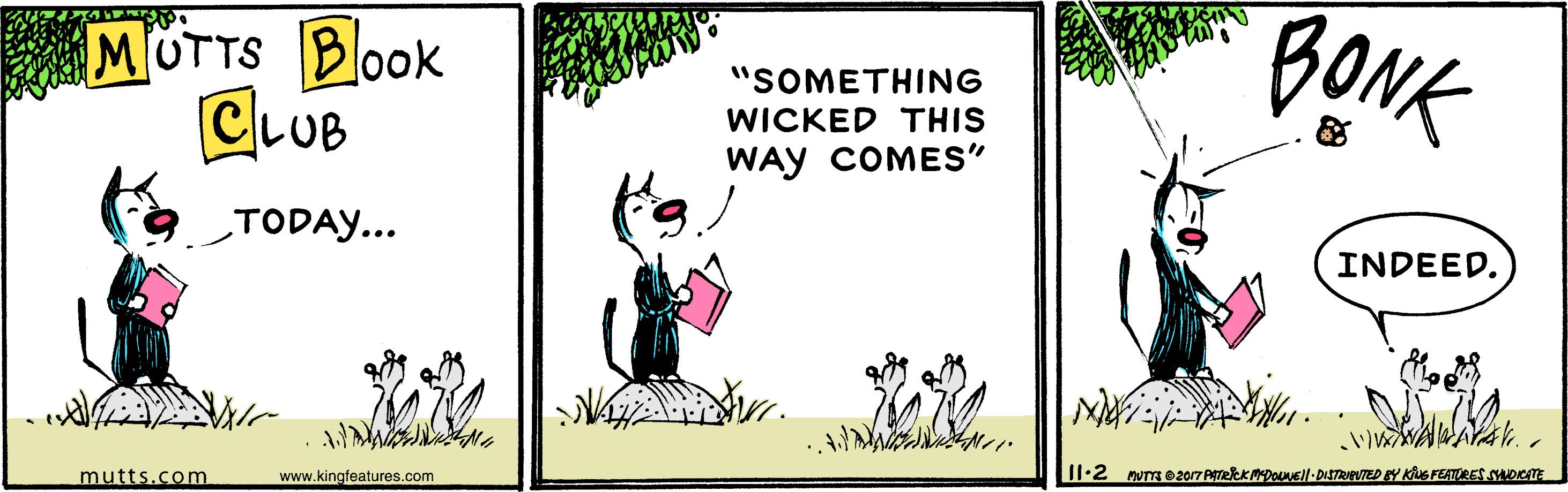 Happy OCR: MOTTS Book CLUB BONK "SOMETHING WICKED THIS WAY COMES" TODAY... INDEED. mutts.com www.kingfeatures.com Il.2 nUTse20r PrekkDOEll DISTRPTED EY KS FEATRES SDKTE MOTTS Book CLUB BONK "SOMETHING WICKED THIS WAY COMES" TODAY... INDEED. mutts.com www.kingfeatures.com Il.2 nUTse20r PrekkDOEll DISTRPTED EY KS FEATRES SDKTE