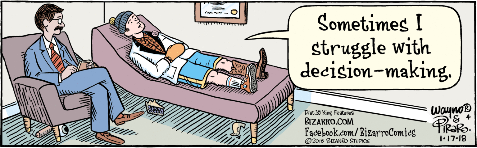 Conversation OCR: BIZARRO.COM Facebook.com/BizarroComics Dist Y King Fatures Sometimes I struggle with decision-making. Wayno 4 1•17.18 © 2018 BIZARRO STUDIOS BIZARRO.COM Facebook.com/BizarroComics Dist Y King Fatures Sometimes I struggle with decision-making. Wayno 4 1•17.18 © 2018 BIZARRO STUDIOS