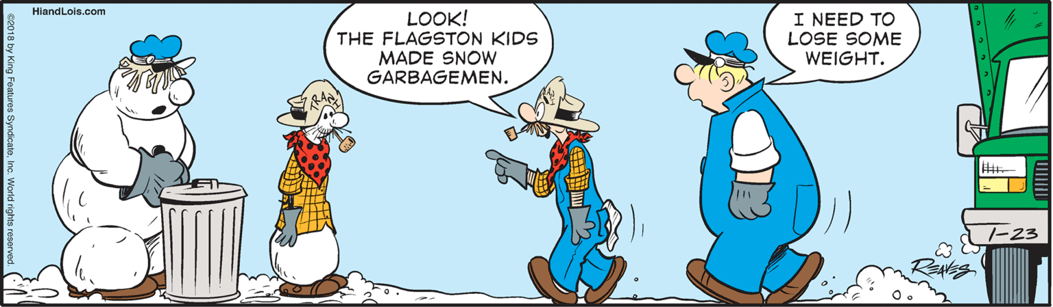 Happy OCR: HiandLois.com LOOK! THE FLAGSTON KIDS MADE SNOW GARBAGEMEN. I NEED TO LOSE SOME WEIGHT. -23 HiandLois.com LOOK! THE FLAGSTON KIDS MADE SNOW GARBAGEMEN. I NEED TO LOSE SOME WEIGHT. -23