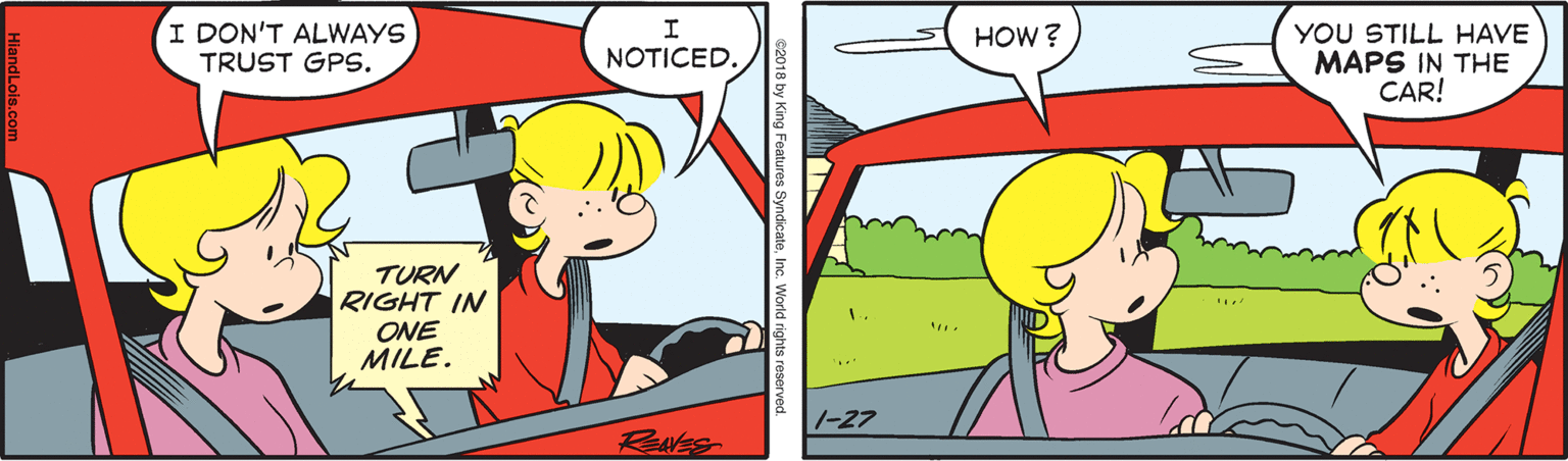 Mode of transport OCR: I DON'T ALWAYS TRUST GPS. YOU STILL HAVE MAPS IN THE CAR! I HOW ? NOTICED. TURN RIGHT IN ONE MILE. 1-27 I DON'T ALWAYS TRUST GPS. YOU STILL HAVE MAPS IN THE CAR! I HOW ? NOTICED. TURN RIGHT IN ONE MILE. 1-27