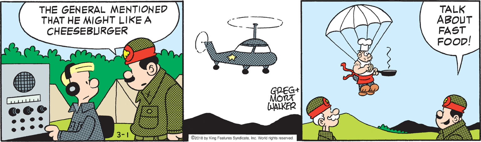 Art OCR: THE GENERAL MENTIONED THAT HE MIGHT LIKE A CHEESEBURGER TALK ABOUT FAST FOOD! GREG+ MORT WALKER 3-1 ©2018 by King Features SyndicateInc. World rights reserved. THE GENERAL MENTIONED THAT HE MIGHT LIKE A CHEESEBURGER TALK ABOUT FAST FOOD! GREG+ MORT WALKER 3-1 ©2018 by King Features SyndicateInc. World rights reserved.