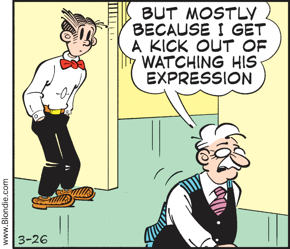 Illustration OCR: BUT MOSTLY BECAUSE I GET A KICK OUT OF WATCHING HIS EXPRESSION 3-26 www.Blondie.com BUT MOSTLY BECAUSE I GET A KICK OUT OF WATCHING HIS EXPRESSION 3-26 www.Blondie.com