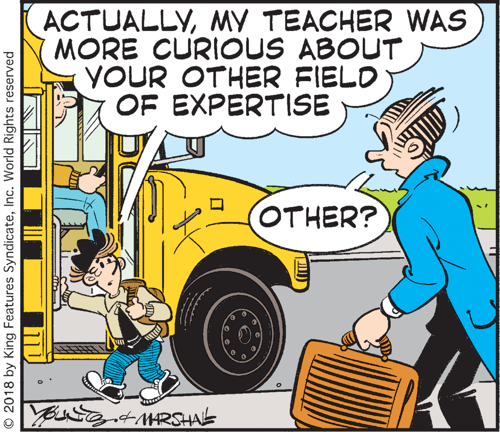 Publication OCR: ACTUALLYMY TEACHER WAS MORE CURIOUS ABOUT YOUR OTHER FIELD OF EXPERTISE OTHER? © 2018 by King Features SyndicateInc. World Rights reserved ACTUALLYMY TEACHER WAS MORE CURIOUS ABOUT YOUR OTHER FIELD OF EXPERTISE OTHER? © 2018 by King Features SyndicateInc. World Rights reserved