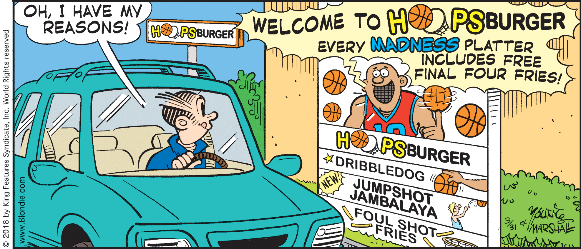 Parallel OCR: OHI HAVE MY REASONS! WELCOME TO H PSBURGER EVERY MADNESS PLATTER INCLUDES FREE HDPSBURGER FINAL FOUR FRIES! HOPSBURGER *DRIBBLEDOG O NEW JUMPSHOT JAMBALAYA FOUL SHOT FRIES 4MARSHAE © 2018 by King Features SyndicateInc. World Rights reserved www.Blondie.con OHI HAVE MY REASONS! WELCOME TO H PSBURGER EVERY MADNESS PLATTER INCLUDES FREE HDPSBURGER FINAL FOUR FRIES! HOPSBURGER *DRIBBLEDOG O NEW JUMPSHOT JAMBALAYA FOUL SHOT FRIES 4MARSHAE © 2018 by King Features SyndicateInc. World Rights reserved www.Blondie.con