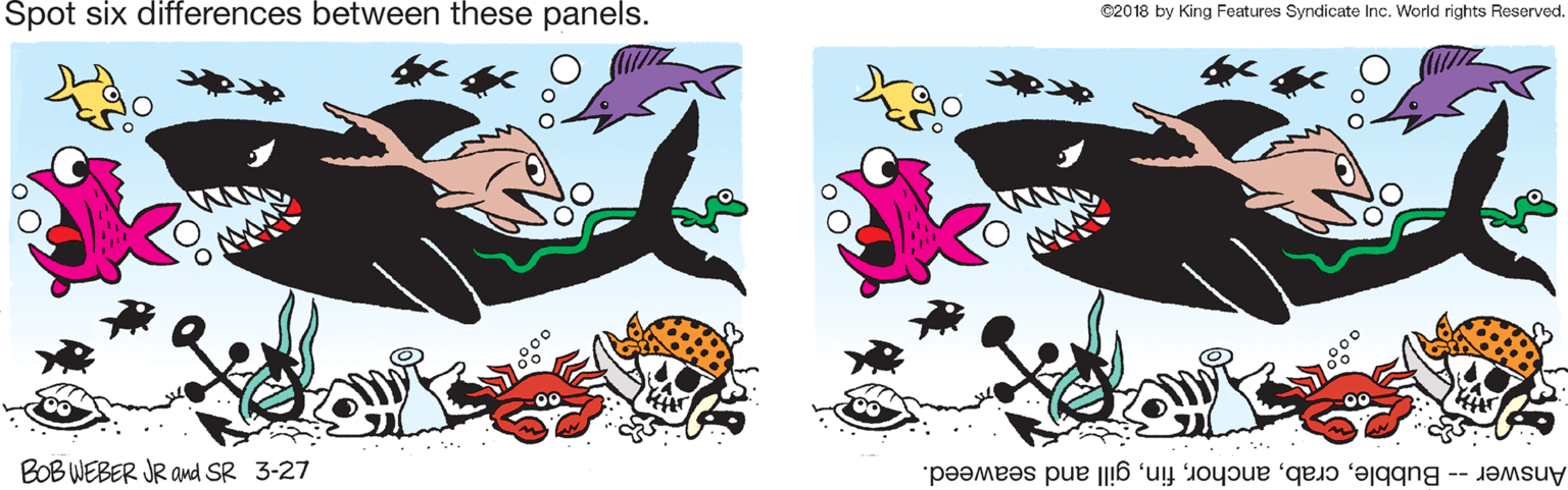 Rectangle OCR: Spot six differences between these panels. ©2018 by King Features Syndicate Inc. World rights Reserved. BOB WEBER JR amd SR 3-27 Answer -- Bubblegill and seaweed. Spot six differences between these panels. ©2018 by King Features Syndicate Inc. World rights Reserved. BOB WEBER JR amd SR 3-27 Answer -- Bubblegill and seaweed.