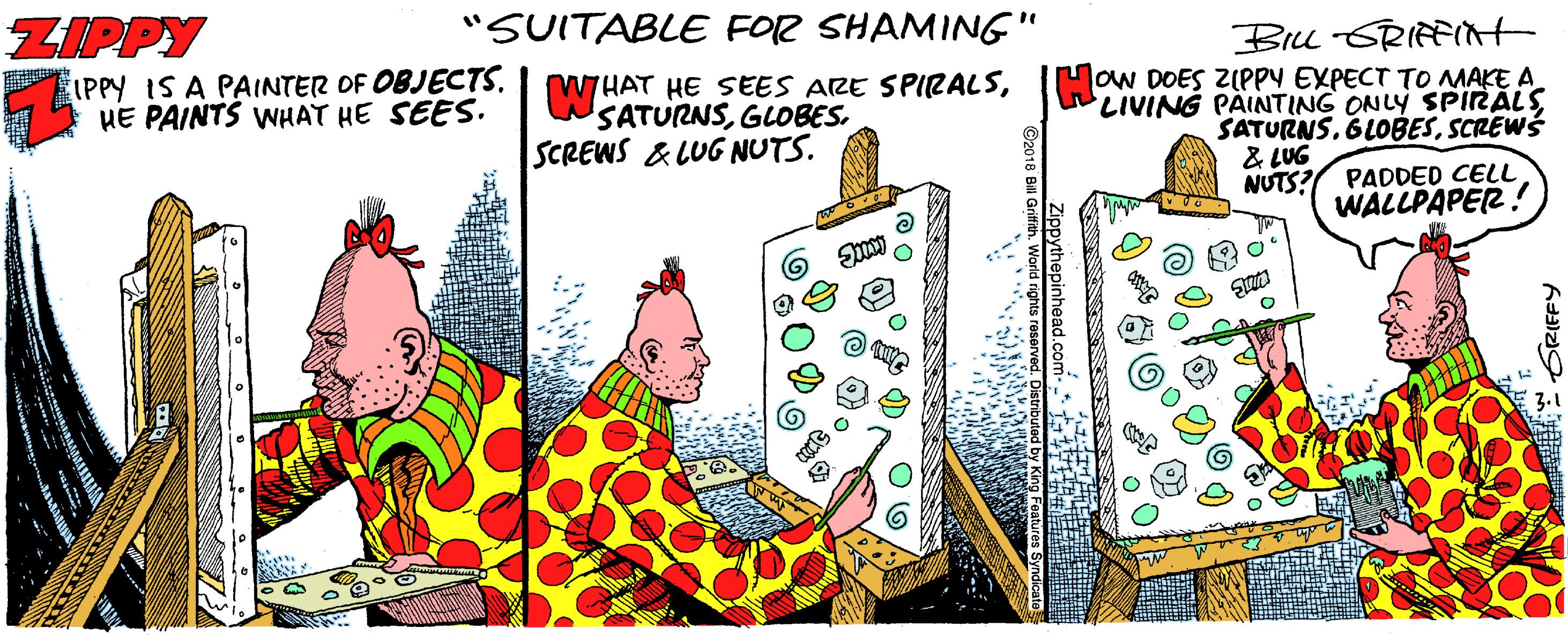 Pleased OCR: "SUITABLE FOR SHAMING" ZIPPY IPPY IS A PAINTER OF OBJECTSHE PAINTS WHAT HE SEES. BrlL -SRIRFIt SATURNSGLOBES. SCREWS &LUG NUTS. low DOES ZIPPY EXPECT TO MAKE A LIVING PÁINTING ONLY SPIRÁLSSCREWS & LUG NUTS? PADDED CELL WALLPAPER! "SUITABLE FOR SHAMING" ZIPPY IPPY IS A PAINTER OF OBJECTSWHAT HE SEES ARE SPIRALSHE PAINTS WHAT HE SEES. BrlL -SRIRFIt SATURNSGLOBES. SCREWS &LUG NUTS. low DOES ZIPPY EXPECT TO MAKE A LIVING PÁINTING ONLY SPIRÁLSSCREWS & LUG NUTS? PADDED CELL WALLPAPER!
