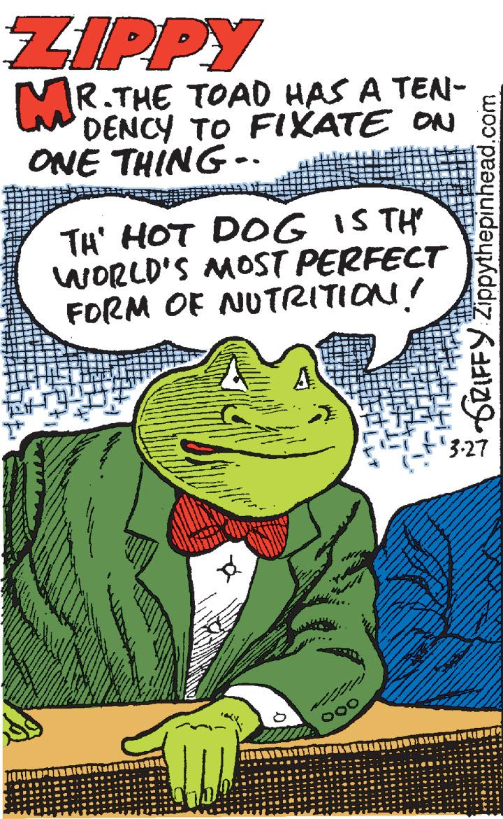 Illustration OCR: ZIPPY MR.THE TOAD HAS A TEN- DENCY TO FIXATE ON ONE THING -. TH' HOT DOG IS TH WORLD'S MOST PERFECT FORM OF NUTRITION! '3-27 000 š GRIFFY Zippythepinhead.com ZIPPY MR.THE TOAD HAS A TEN- DENCY TO FIXATE ON ONE THING -. TH' HOT DOG IS TH WORLD'S MOST PERFECT FORM OF NUTRITION! '3-27 000 š GRIFFY Zippythepinhead.com