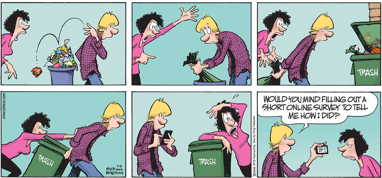 Organ OCR: TRASH WOULD YOU MIND FILLING OUT A SHORTONLINE SURVEK TO TELL ME HOW I DID? TRASH TRASH 3-18 zitscomics.com TRASH WOULD YOU MIND FILLING OUT A SHORTONLINE SURVEK TO TELL ME HOW I DID? TRASH TRASH 3-18 zitscomics.com