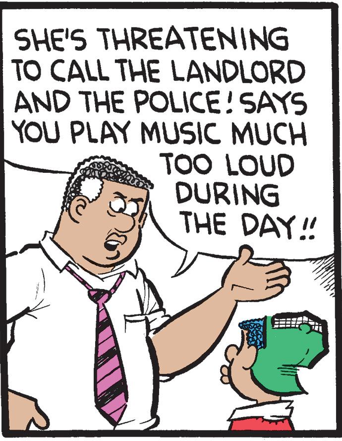 Line OCR: SHE'S THREATENING TO CALL THE LANDLORD AND THE POLICE! SAYS YOU PLAY MUSIC MUCH TOO LOUD DURING THE DAY! SHE'S THREATENING TO CALL THE LANDLORD AND THE POLICE! SAYS YOU PLAY MUSIC MUCH TOO LOUD DURING THE DAY!