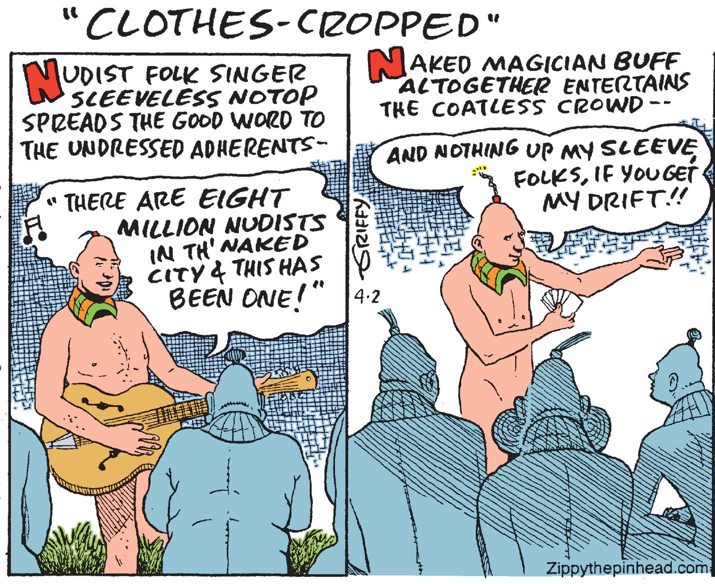 Guitar OCR: "CLOTHES- CROPPED" UDIST FOLK SINGER SCEEVELESS NOTOP SPREADS THE GOOD WORD TO THE UNDRESSED ADHERENTS- N NAKED MAGICIAN BUFF ALTOGETHER ENTERTAINS THE COATLESS CROWD - -- AND NOTHING UP my SLEEVE FOLKSIF YOU GET MY DRIFT! " THERE ARE EIGHT MILLION NUDISTS IN TH' NAKED CITY 4 THIS HAS BEEN ONE! 4.2 Zippythepinhead.com SRIFFY "CLOTHES- CROPPED" UDIST FOLK SINGER SCEEVELESS NOTOP SPREADS THE GOOD WORD TO THE UNDRESSED ADHERENTS- N NAKED MAGICIAN BUFF ALTOGETHER ENTERTAINS THE COATLESS CROWD - -- AND NOTHING UP my SLEEVE FOLKSIF YOU GET MY DRIFT! " THERE ARE EIGHT MILLION NUDISTS IN TH' NAKED CITY 4 THIS HAS BEEN ONE! 4.2 Zippythepinhead.com SRIFFY