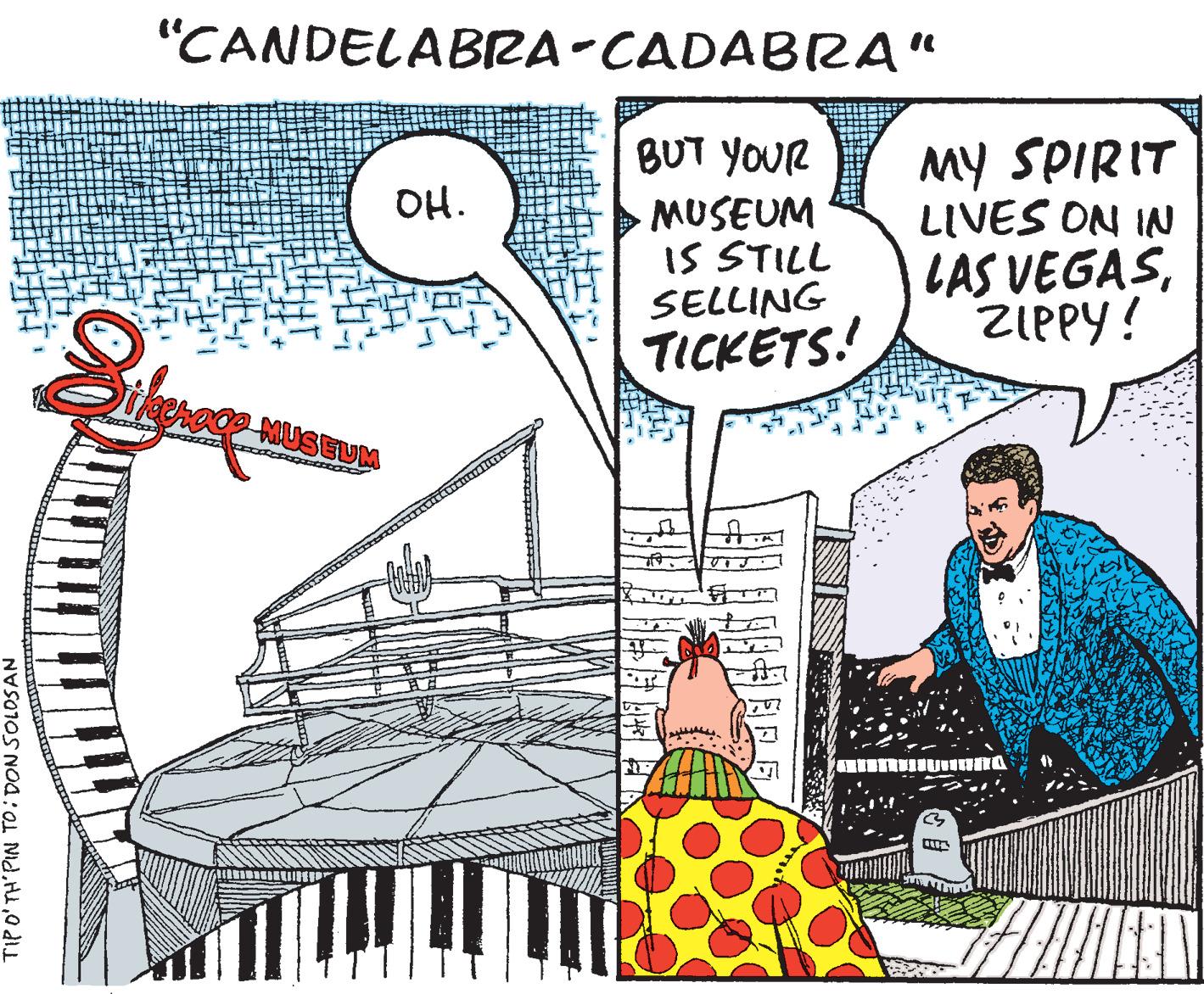 Parallel OCR: "CANDELABRA-CADABRA" BUT YOUR MY SPIRIT LIVES ON IN LAS VEGASZIPPY! OH. MUSEUM IS STILL SELLING TICKETS! teeroop MUSEUM TIPO'TH'PIN TO: DON SOLOSAN "CANDELABRA-CADABRA" BUT YOUR MY SPIRIT LIVES ON IN LAS VEGASZIPPY! OH. MUSEUM IS STILL SELLING TICKETS! teeroop MUSEUM TIPO'TH'PIN TO: DON SOLOSAN