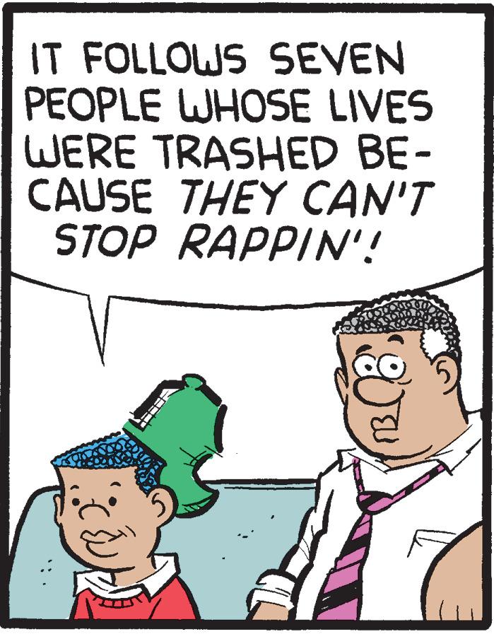 Pleased OCR: IT FOLLOWS SEVEN PEOPLE WHOSE LIVES WERE TRASHED BE- CAUSE THEY CAN'T STOP RAPPIN'! IT FOLLOWS SEVEN PEOPLE WHOSE LIVES WERE TRASHED BE- CAUSE THEY CAN'T STOP RAPPIN'!
