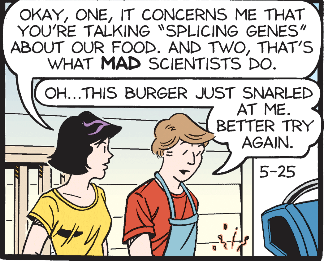 Font OCR: OKAYIT CONCERNS ME THAT YOU'RE TALKING "SPLICING GENES" ABOUT OUR FOOD. AND TWOTHAT'S WHAT MAD SCIENTISTS DO. OH...THIS BURGER JUST SNARLED AT ME. BETTER TRY AGAIN. 5-25 OKAYIT CONCERNS ME THAT YOU'RE TALKING "SPLICING GENES" ABOUT OUR FOOD. AND TWOTHAT'S WHAT MAD SCIENTISTS DO. OH...THIS BURGER JUST SNARLED AT ME. BETTER TRY AGAIN. 5-25