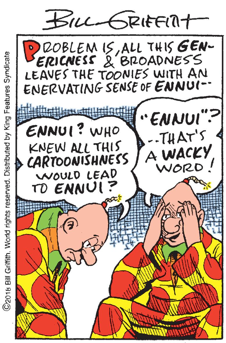 Finger OCR: Bice GRIEFNt DROBLEM ISALL THIS GEN- ERICNESS &BROADNESS LEAVES THE TOONIES WITH AN ENERVATING SENSE OF ENNUI-- "ENNUI"? --THAT'S ENNUI? WHo KNEW ALL THIS > CARTOONISHNESS A WACKY WOULD LEAD TO ENNUI ? %3B WORD! ©2018 Bill Griffith. World rights reserved. Distributed by King Features Syndicate Bice GRIEFNt DROBLEM ISALL THIS GEN- ERICNESS &BROADNESS LEAVES THE TOONIES WITH AN ENERVATING SENSE OF ENNUI-- "ENNUI"? --THAT'S ENNUI? WHo KNEW ALL THIS > CARTOONISHNESS A WACKY WOULD LEAD TO ENNUI ? %3B WORD! ©2018 Bill Griffith. World rights reserved. Distributed by King Features Syndicate