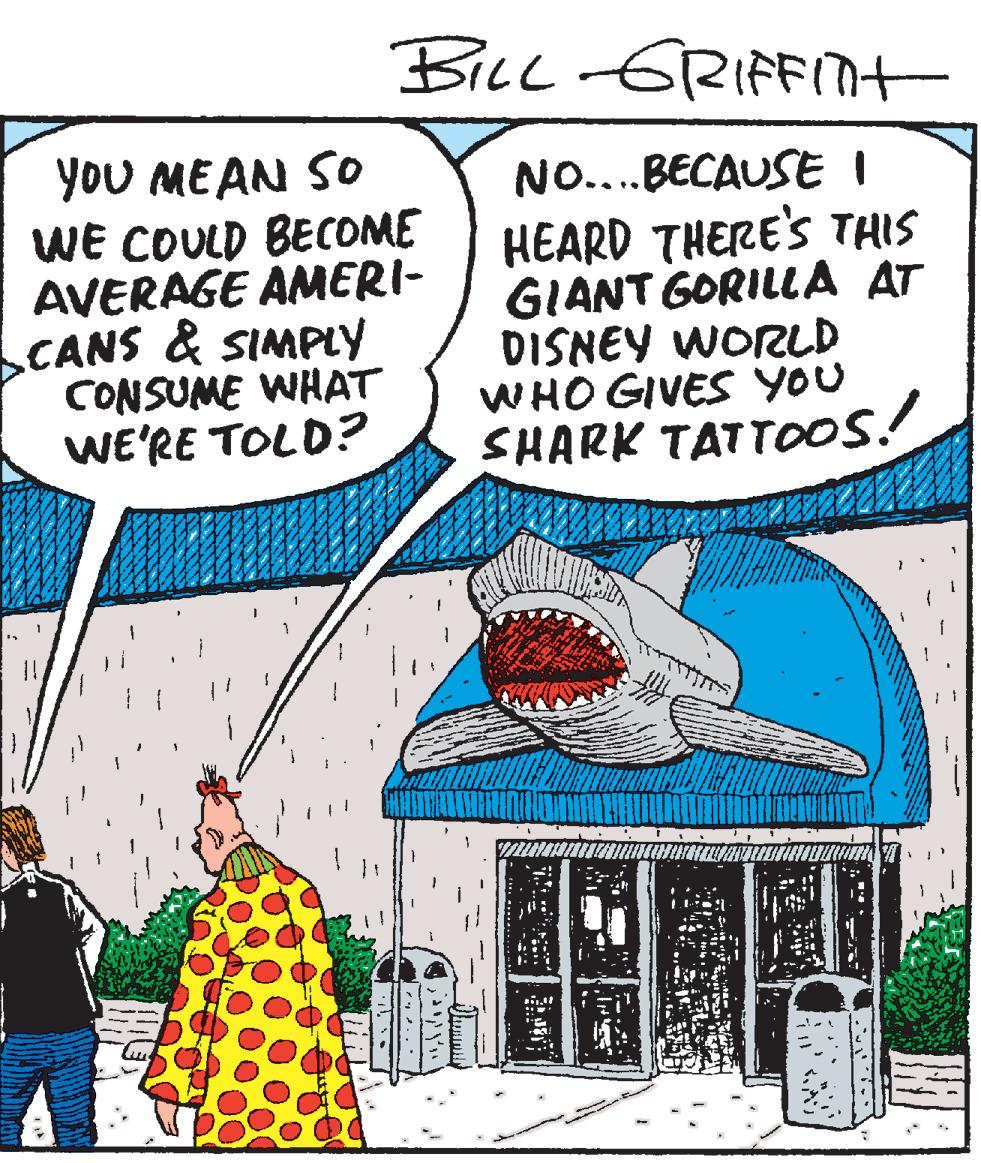 Drawing OCR: BicL GRIFFITt YoU MEAN SO WE COULD BECOME AVERAGE AMERI- CANS & SIMPLY CONSUME WHAT WE'RE TOLD? NO...BECAUSE I HEARD THERE'S THIS GIANT GORILLA AT DISNEY WORLD WHO GIVES YOU SHARK TATTOOS! .... BicL GRIFFITt YoU MEAN SO WE COULD BECOME AVERAGE AMERI- CANS & SIMPLY CONSUME WHAT WE'RE TOLD? NO...BECAUSE I HEARD THERE'S THIS GIANT GORILLA AT DISNEY WORLD WHO GIVES YOU SHARK TATTOOS! ....