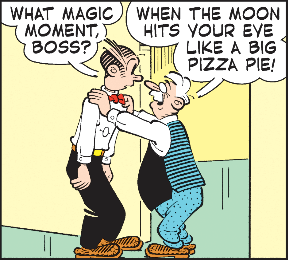 Rectangle OCR: WHAT MAGIC MOMENTBOSS?) WHEN THE MOON HITS YOUR EYE LIKE A BIG PIZZA PIE! WHAT MAGIC MOMENTBOSS?) WHEN THE MOON HITS YOUR EYE LIKE A BIG PIZZA PIE!