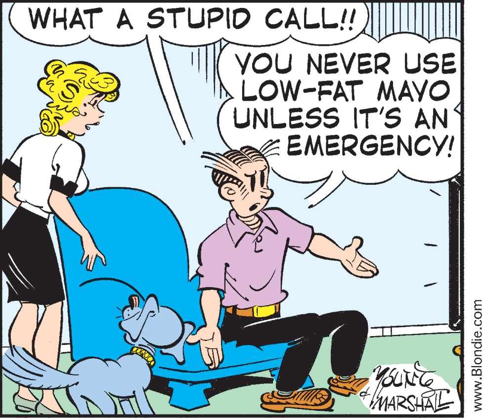 Pleased OCR: WHAT A STUPID CALL!! YOU NEVER USE LOW-FAT MAVO UNLESS IT'S AN EMERGENCY! MARSHAL www.Blondie.com WHAT A STUPID CALL!! YOU NEVER USE LOW-FAT MAVO UNLESS IT'S AN EMERGENCY! MARSHAL www.Blondie.com